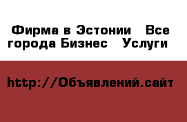 Фирма в Эстонии - Все города Бизнес » Услуги   